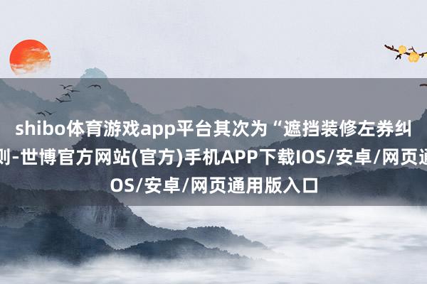 shibo体育游戏app平台其次为“遮挡装修左券纠纷”有17则-世博官方网站(官方)手机APP下载IOS/安卓/网页通用版入口