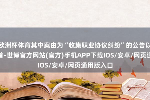 欧洲杯体育其中案由为“收集职业协议纠纷”的公告以274则居首-世博官方网站(官方)手机APP下载IOS/安卓/网页通用版入口