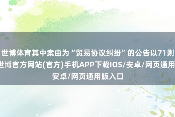 世博体育其中案由为“贸易协议纠纷”的公告以71则居首-世博官方网站(官方)手机APP下载IOS/安卓/网页通用版入口