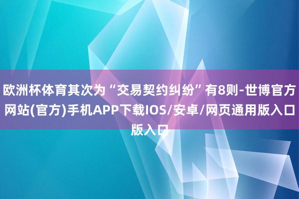 欧洲杯体育其次为“交易契约纠纷”有8则-世博官方网站(官方)手机APP下载IOS/安卓/网页通用版入口