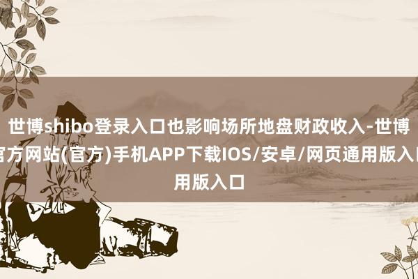 世博shibo登录入口也影响场所地盘财政收入-世博官方网站(官方)手机APP下载IOS/安卓/网页通用版入口