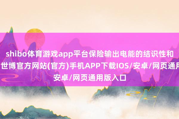 shibo体育游戏app平台保险输出电能的结识性和安全性-世博官方网站(官方)手机APP下载IOS/安卓/网页通用版入口