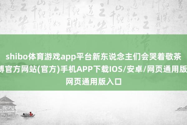 shibo体育游戏app平台新东说念主们会哭着敬茶-世博官方网站(官方)手机APP下载IOS/安卓/网页通用版入口