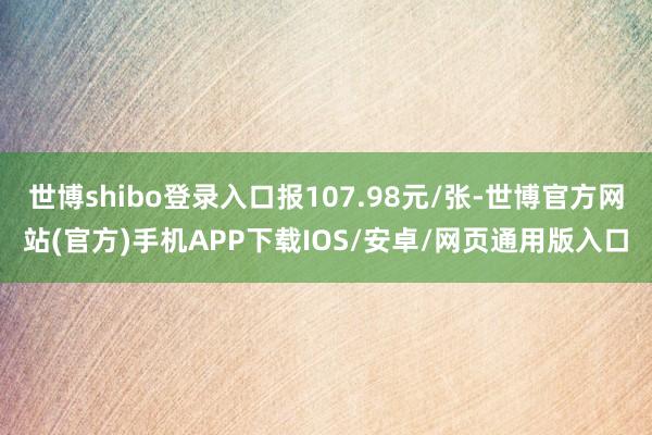 世博shibo登录入口报107.98元/张-世博官方网站(官方)手机APP下载IOS/安卓/网页通用版入口