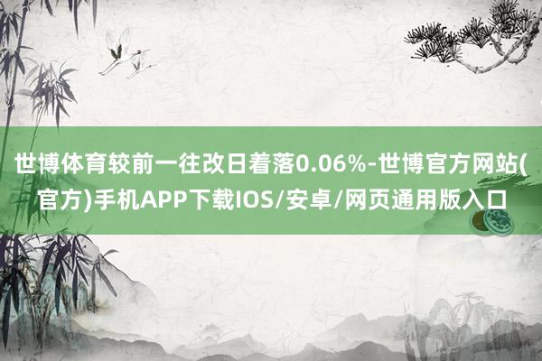 世博体育较前一往改日着落0.06%-世博官方网站(官方)手机APP下载IOS/安卓/网页通用版入口