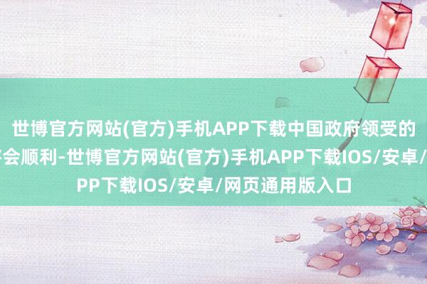 世博官方网站(官方)手机APP下载中国政府领受的扫数这些举止将会顺利-世博官方网站(官方)手机APP下载IOS/安卓/网页通用版入口