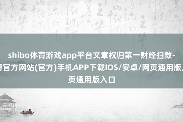 shibo体育游戏app平台文章权归第一财经扫数-世博官方网站(官方)手机APP下载IOS/安卓/网页通用版入口