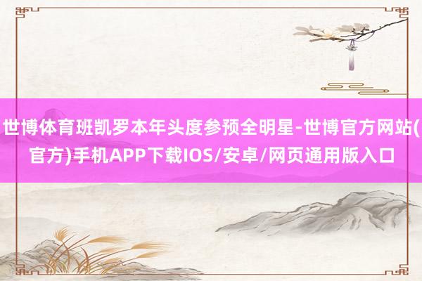 世博体育班凯罗本年头度参预全明星-世博官方网站(官方)手机APP下载IOS/安卓/网页通用版入口