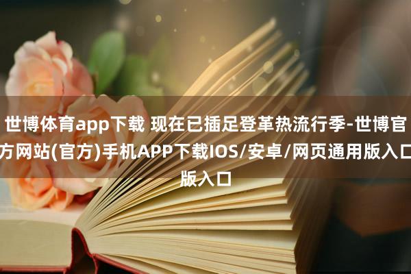 世博体育app下载 现在已插足登革热流行季-世博官方网站(官方)手机APP下载IOS/安卓/网页通用版入口