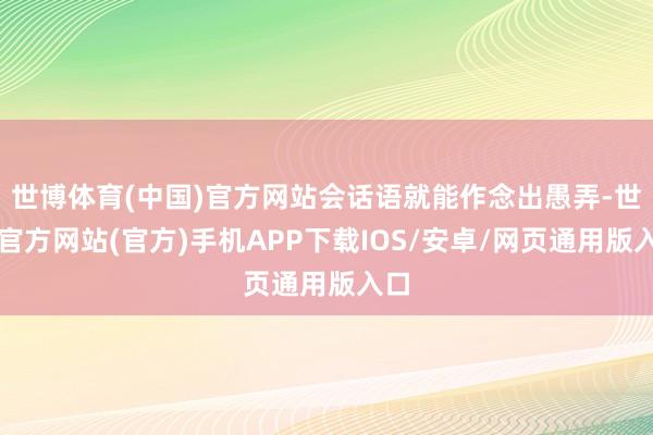 世博体育(中国)官方网站会话语就能作念出愚弄-世博官方网站(官方)手机APP下载IOS/安卓/网页通用版入口