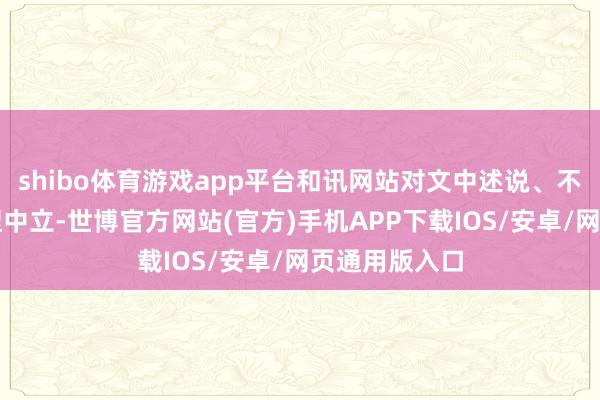 shibo体育游戏app平台和讯网站对文中述说、不雅点判断保捏中立-世博官方网站(官方)手机APP下载IOS/安卓/网页通用版入口