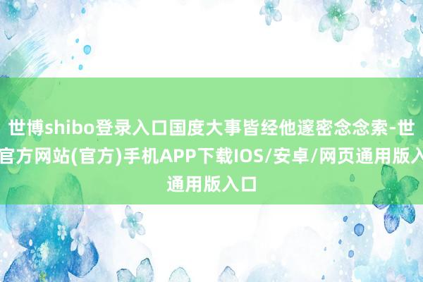 世博shibo登录入口国度大事皆经他邃密念念索-世博官方网站(官方)手机APP下载IOS/安卓/网页通用版入口