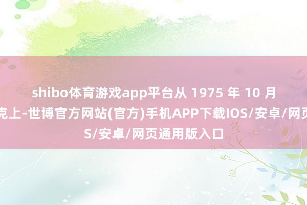 shibo体育游戏app平台从 1975 年 10 月起坐蓐的坦克上-世博官方网站(官方)手机APP下载IOS/安卓/网页通用版入口