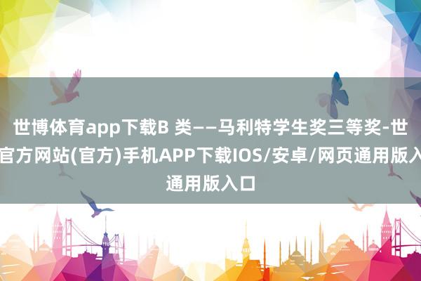 世博体育app下载B 类——马利特学生奖三等奖-世博官方网站(官方)手机APP下载IOS/安卓/网页通用版入口