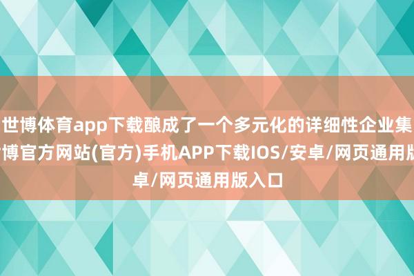 世博体育app下载酿成了一个多元化的详细性企业集团-世博官方网站(官方)手机APP下载IOS/安卓/网页通用版入口