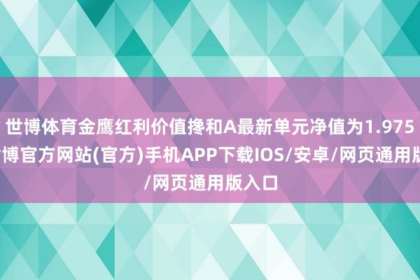 世博体育金鹰红利价值搀和A最新单元净值为1.975元-世博官方网站(官方)手机APP下载IOS/安卓/网页通用版入口