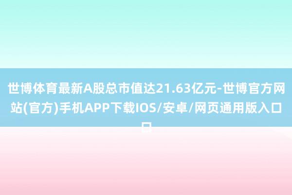 世博体育最新A股总市值达21.63亿元-世博官方网站(官方)手机APP下载IOS/安卓/网页通用版入口