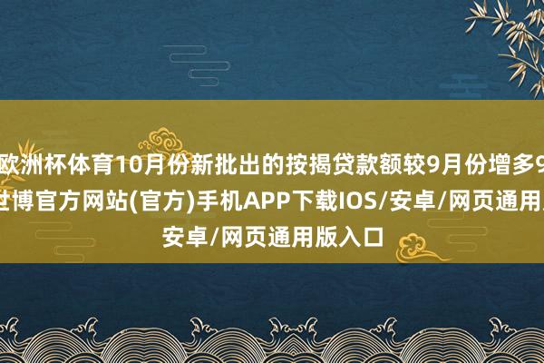 欧洲杯体育10月份新批出的按揭贷款额较9月份增多9.5%-世博官方网站(官方)手机APP下载IOS/安卓/网页通用版入口