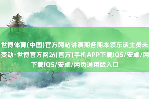 世博体育(中国)官方网站讲演期各期本领东谈主员未发生要紧不利变动-世博官方网站(官方)手机APP下载IOS/安卓/网页通用版入口