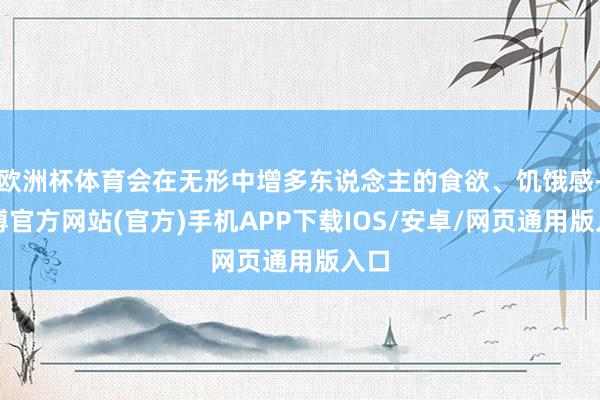 欧洲杯体育会在无形中增多东说念主的食欲、饥饿感-世博官方网站(官方)手机APP下载IOS/安卓/网页通用版入口