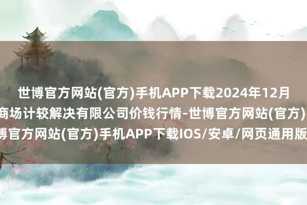 世博官方网站(官方)手机APP下载2024年12月13日河北唐山市荷花坑商场计较解决有限公司价钱行情-世博官方网站(官方)手机APP下载IOS/安卓/网页通用版入口