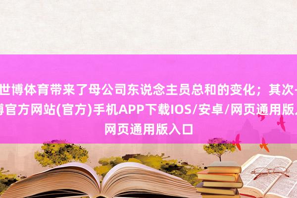 世博体育带来了母公司东说念主员总和的变化；其次-世博官方网站(官方)手机APP下载IOS/安卓/网页通用版入口