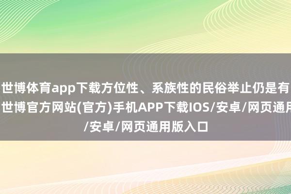 世博体育app下载方位性、系族性的民俗举止仍是有生命力-世博官方网站(官方)手机APP下载IOS/安卓/网页通用版入口