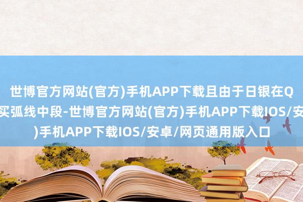 世博官方网站(官方)手机APP下载且由于日银在QQE初期过于集中购买弧线中段-世博官方网站(官方)手机APP下载IOS/安卓/网页通用版入口