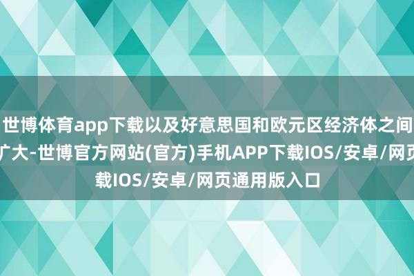 世博体育app下载以及好意思国和欧元区经济体之间的差距不停扩大-世博官方网站(官方)手机APP下载IOS/安卓/网页通用版入口