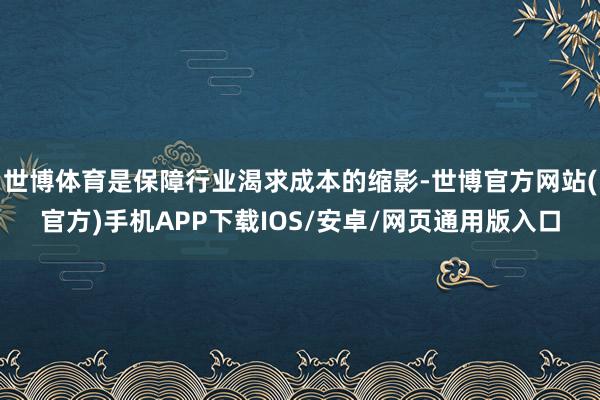 世博体育是保障行业渴求成本的缩影-世博官方网站(官方)手机APP下载IOS/安卓/网页通用版入口