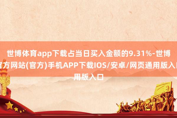 世博体育app下载占当日买入金额的9.31%-世博官方网站(官方)手机APP下载IOS/安卓/网页通用版入口