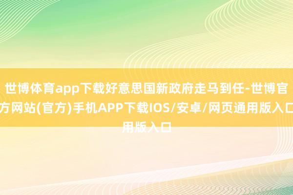 世博体育app下载好意思国新政府走马到任-世博官方网站(官方)手机APP下载IOS/安卓/网页通用版入口