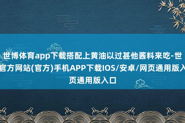 世博体育app下载搭配上黄油以过甚他酱料来吃-世博官方网站(官方)手机APP下载IOS/安卓/网页通用版入口