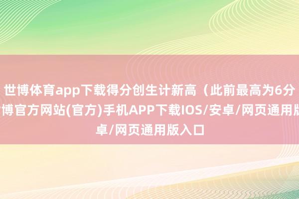 世博体育app下载得分创生计新高（此前最高为6分）-世博官方网站(官方)手机APP下载IOS/安卓/网页通用版入口