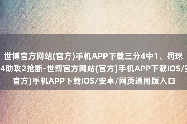 世博官方网站(官方)手机APP下载三分4中1、罚球4中3拿到14分2篮板4助攻2抢断-世博官方网站(官方)手机APP下载IOS/安卓/网页通用版入口