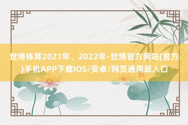 世博体育　　2021年、2022年-世博官方网站(官方)手机APP下载IOS/安卓/网页通用版入口