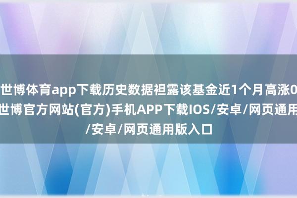 世博体育app下载历史数据袒露该基金近1个月高涨0.17%-世博官方网站(官方)手机APP下载IOS/安卓/网页通用版入口