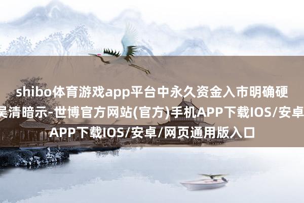 shibo体育游戏app平台　　中永久资金入市明确硬贪图　　证监会主席吴清暗示-世博官方网站(官方)手机APP下载IOS/安卓/网页通用版入口