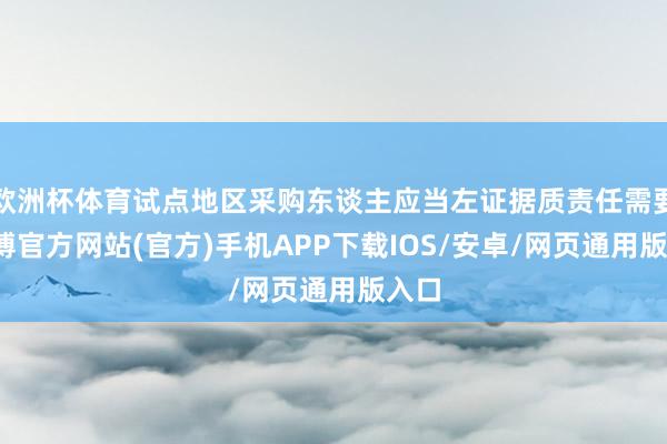 欧洲杯体育试点地区采购东谈主应当左证据质责任需要-世博官方网站(官方)手机APP下载IOS/安卓/网页通用版入口