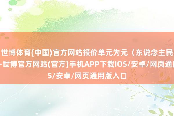 世博体育(中国)官方网站报价单元为元（东说念主民币）/吨-世博官方网站(官方)手机APP下载IOS/安卓/网页通用版入口