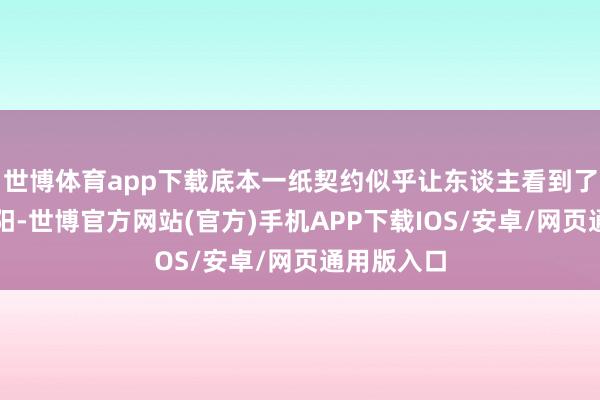 世博体育app下载底本一纸契约似乎让东谈主看到了和平的朝阳-世博官方网站(官方)手机APP下载IOS/安卓/网页通用版入口